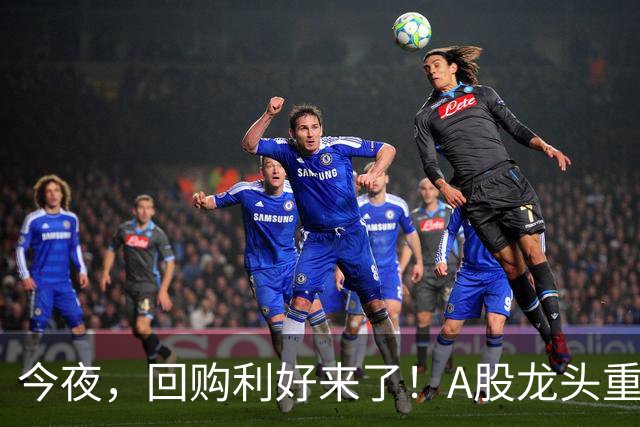 今夜，回购利好来了！A股龙头重磅出手