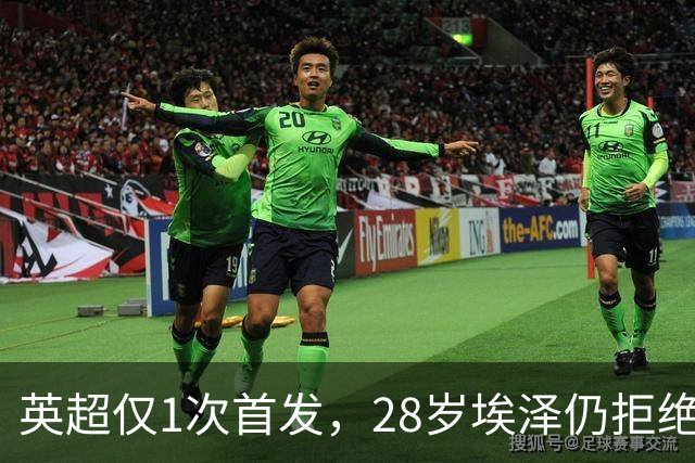 英超仅1次首发，28岁埃泽仍拒绝离队：要争位置